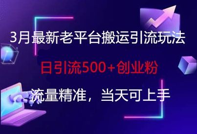 3月最新老平台搬运引流玩法,日引流500+创业粉,流量精准,当天可上手-东疆墨鹰的百宝箱
