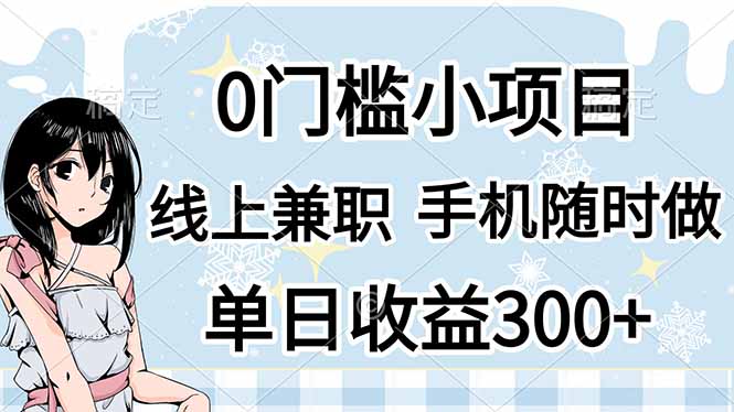 (14316期)0门槛副业,线上兼职,日入300+,有手机即可-东疆墨鹰的百宝箱