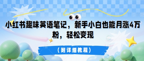 小红书趣味英语笔记,新手小白也能月涨4W粉,轻松变现(附详细教程)-东疆墨鹰的百宝箱