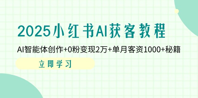(14301期)2025小红书AI获客教程:AI智能体创作+0粉变现2万+单月客资1000+秘籍-东疆墨鹰的百宝箱