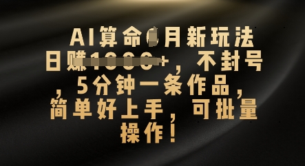 AI算命4月新玩法，日入数张，不封号，5分钟一条作品，简单好上手，可批量操作-东疆墨鹰的百宝箱