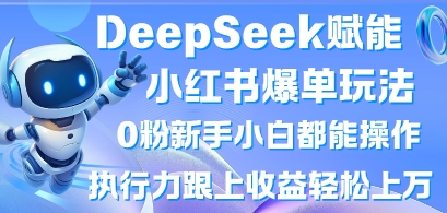 DeepSeek赋能小红书爆单玩法0粉新手小白都能操作,执行力跟上收益轻松上W,懒人勿做-东疆墨鹰的百宝箱