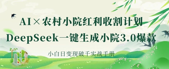 AI+农村小院红利收割:DeepSeek一键生成小院3.0爆款,小白日变现破千实战手册-东疆墨鹰的百宝箱