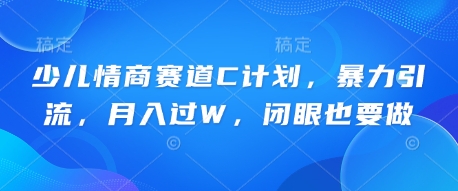 少儿情商赛道C计划，暴力引流，月入过W，闭眼也要做-东疆墨鹰的百宝箱
