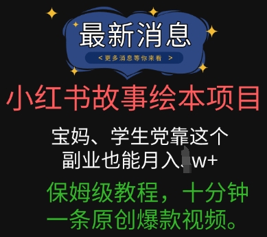 小红书故事绘本项目，宝妈、学生党靠这个副业也能月入过w+保姆级教程，十分钟一条原创爆款视频-东疆墨鹰的百宝箱