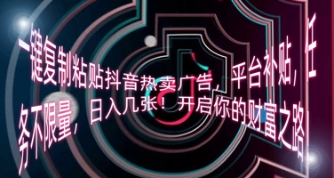 一键复制粘贴抖音热卖广告,平台补贴,任务不限量,日入几张,开启你的财富之路!-东疆墨鹰的百宝箱
